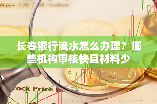 长春银行流水怎么办理?哪些机构审核快且材料少