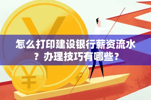 怎么打印建设银行薪资流水?办理技巧有哪些?